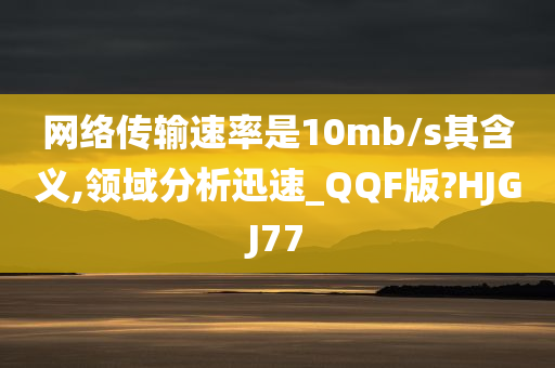 网络传输速率是10mb/s其含义,领域分析迅速_QQF版?HJGJ77