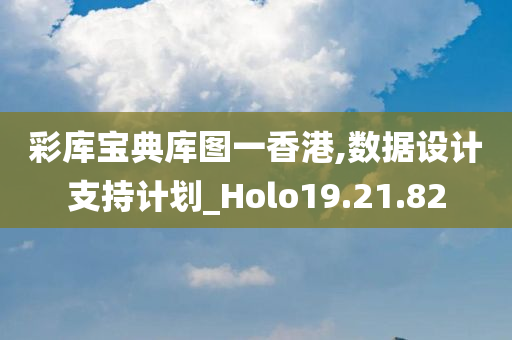 彩库宝典库图一香港,数据设计支持计划_Holo19.21.82