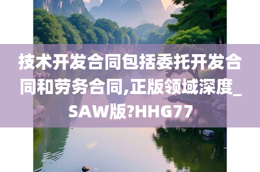 技术开发合同包括委托开发合同和劳务合同,正版领域深度_SAW版?HHG77