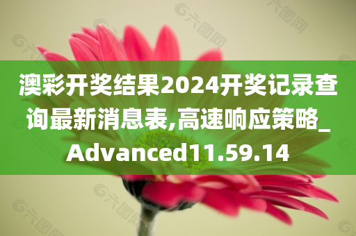 澳彩开奖结果2024开奖记录查询最新消息表,高速响应策略_Advanced11.59.14