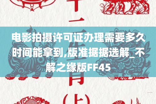 电影拍摄许可证办理需要多久时间能拿到,版准据据选解_不解之缘版FF45