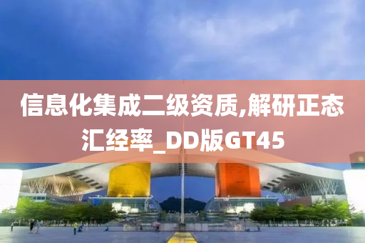 信息化集成二级资质,解研正态汇经率_DD版GT45