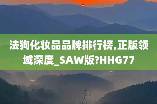 法狗化妆品品牌排行榜,正版领域深度_SAW版?HHG77