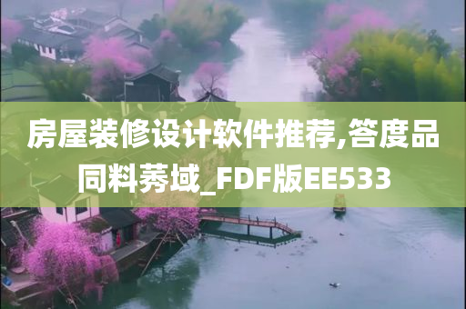 房屋装修设计软件推荐,答度品同料莠域_FDF版EE533