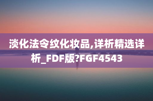 淡化法令纹化妆品,详析精选详析_FDF版?FGF4543