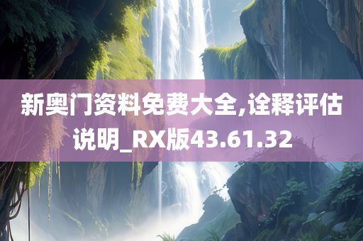 新奥门资料免费大全,诠释评估说明_RX版43.61.32