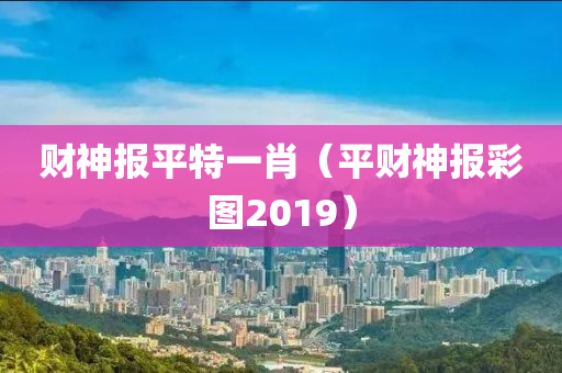 财神报平特一肖（平财神报彩图2019）