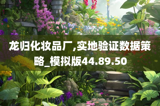 龙归化妆品厂,实地验证数据策略_模拟版44.89.50