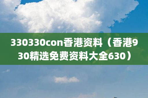 330330con香港资料（香港930精选免费资料大全630）