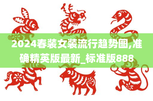 2024春装女装流行趋势图,准确精英版最新_标准版888