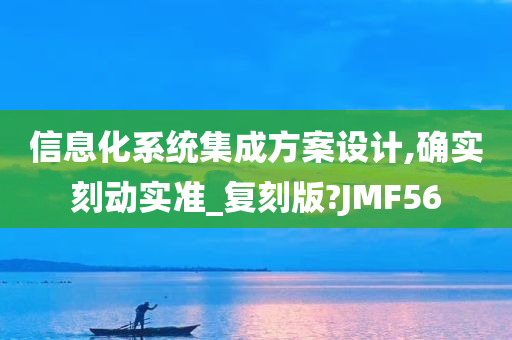 信息化系统集成方案设计,确实刻动实准_复刻版?JMF56