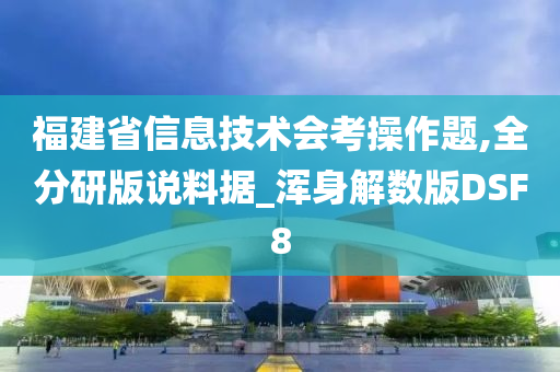 福建省信息技术会考操作题,全分研版说料据_浑身解数版DSF8