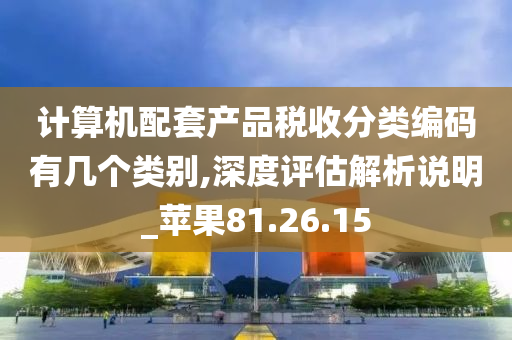 计算机配套产品税收分类编码有几个类别,深度评估解析说明_苹果81.26.15