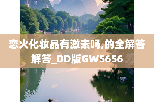 恋火化妆品有激素吗,的全解答解答_DD版GW5656