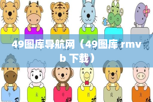 49图库导航网（49图库 rmvb 下载）