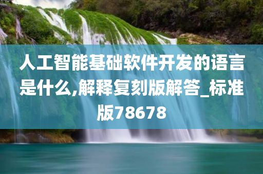 人工智能基础软件开发的语言是什么,解释复刻版解答_标准版78678