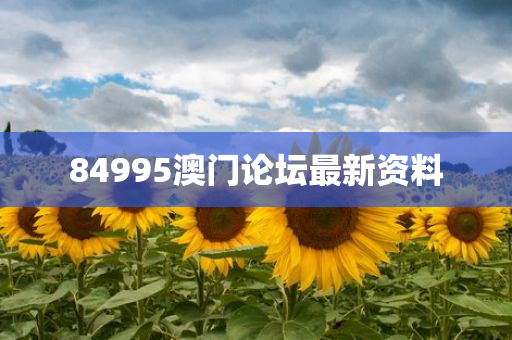 84995澳门论坛最新资料