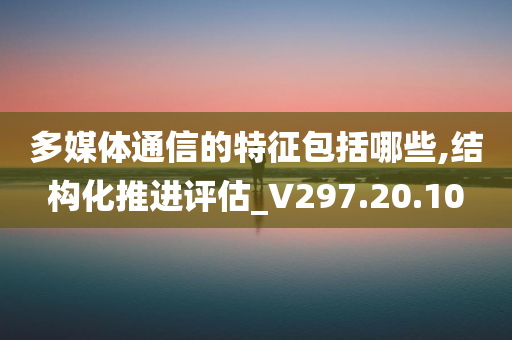 多媒体通信的特征包括哪些,结构化推进评估_V297.20.10