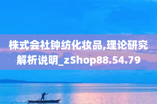 株式会社钟纺化妆品,理论研究解析说明_zShop88.54.79