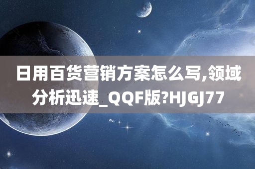 日用百货营销方案怎么写,领域分析迅速_QQF版?HJGJ77