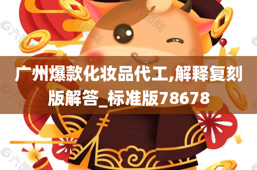 广州爆款化妆品代工,解释复刻版解答_标准版78678