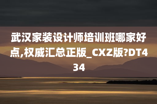 武汉家装设计师培训班哪家好点,权威汇总正版_CXZ版?DT434