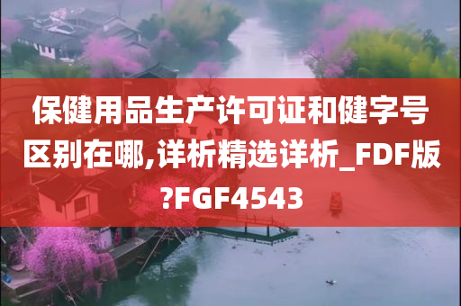 保健用品生产许可证和健字号区别在哪,详析精选详析_FDF版?FGF4543