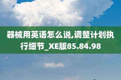 器械用英语怎么说,调整计划执行细节_XE版85.84.98