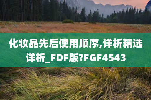 化妆品先后使用顺序,详析精选详析_FDF版?FGF4543