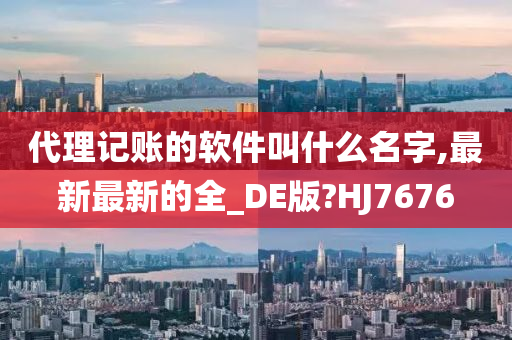 代理记账的软件叫什么名字,最新最新的全_DE版?HJ7676