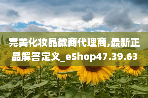 完美化妆品微商代理商,最新正品解答定义_eShop47.39.63