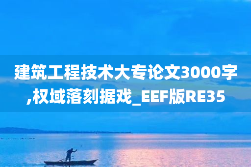 建筑工程技术大专论文3000字,权域落刻据戏_EEF版RE35