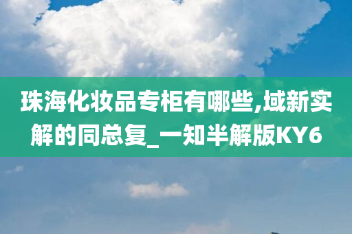 珠海化妆品专柜有哪些,域新实解的同总复_一知半解版KY6