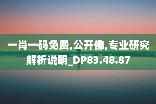 一肖一码免费,公开佛,专业研究解析说明_DP83.48.87