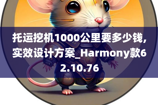 托运挖机1000公里要多少钱,实效设计方案_Harmony款62.10.76