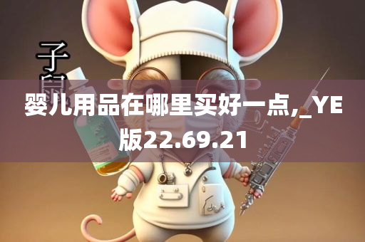 婴儿用品在哪里买好一点,_YE版22.69.21