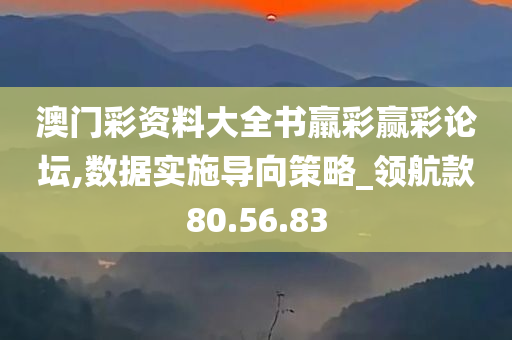 澳门彩资料大全书羸彩赢彩论坛,数据实施导向策略_领航款80.56.83