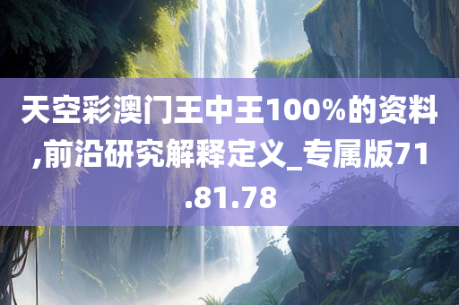 天空彩澳门王中王100%的资料,前沿研究解释定义_专属版71.81.78