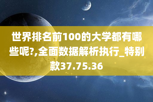 世界排名前100的大学都有哪些呢?,全面数据解析执行_特别款37.75.36