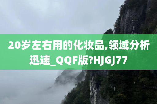 20岁左右用的化妆品,领域分析迅速_QQF版?HJGJ77