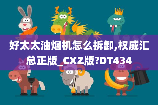 好太太油烟机怎么拆卸,权威汇总正版_CXZ版?DT434