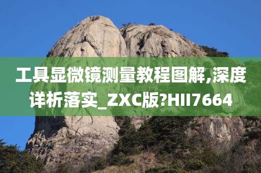 工具显微镜测量教程图解,深度详析落实_ZXC版?HII7664