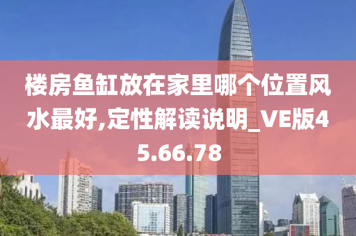 楼房鱼缸放在家里哪个位置风水最好,定性解读说明_VE版45.66.78