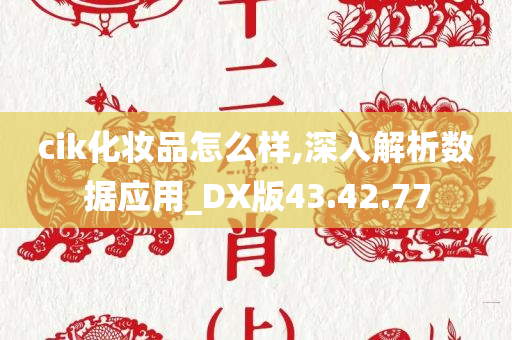 cik化妆品怎么样,深入解析数据应用_DX版43.42.77