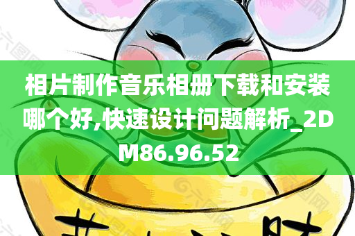 相片制作音乐相册下载和安装哪个好,快速设计问题解析_2DM86.96.52