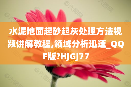 水泥地面起砂起灰处理方法视频讲解教程,领域分析迅速_QQF版?HJGJ77