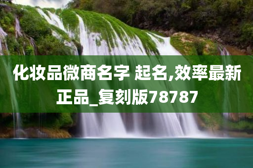 化妆品微商名字 起名,效率最新正品_复刻版78787