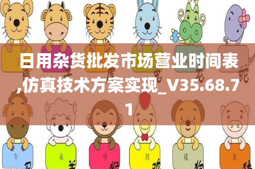 日用杂货批发市场营业时间表,仿真技术方案实现_V35.68.71