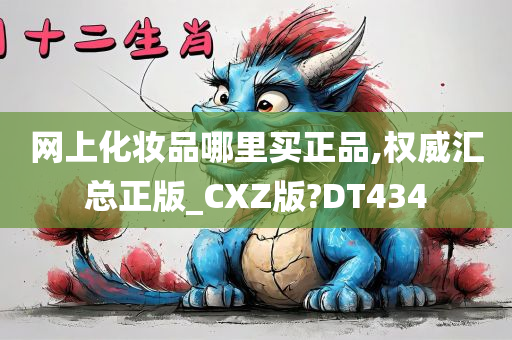 网上化妆品哪里买正品,权威汇总正版_CXZ版?DT434