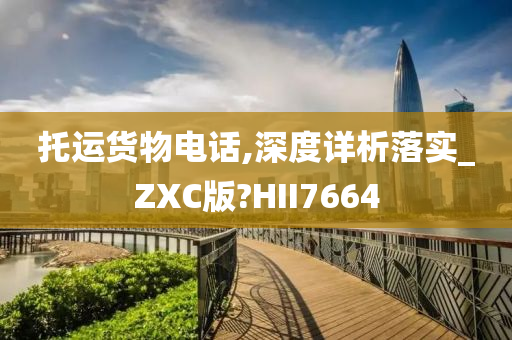 托运货物电话,深度详析落实_ZXC版?HII7664